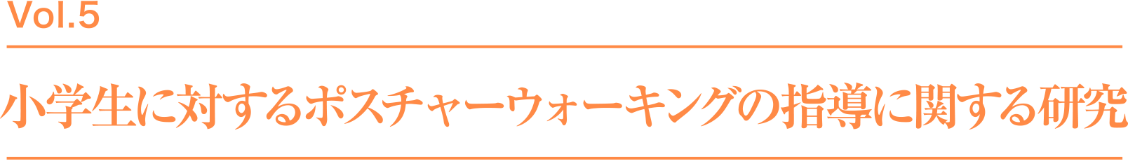 Vol.5 小学生に対するポスチャーウォーキングの指導に関する研究